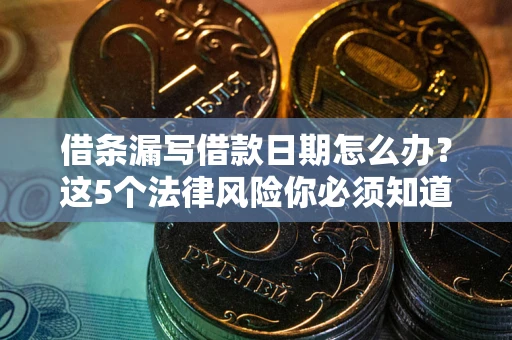济南借条漏写借款日期怎么办？这5个法律风险你必须知道
