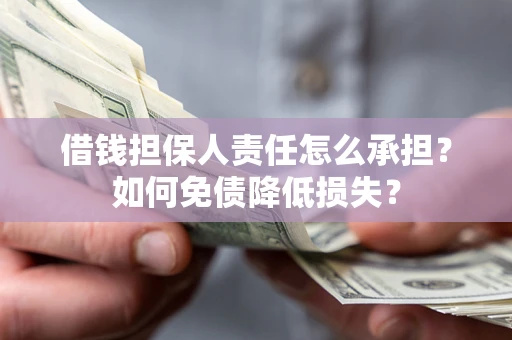 济南借钱担保人责任怎么承担？如何免债降低损失？