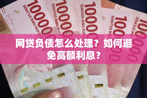 济南网贷负债怎么处理？如何避免高额利息？