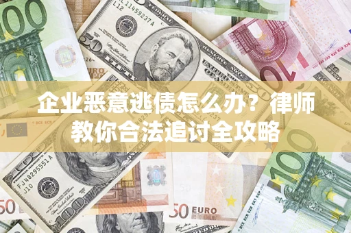 济南企业恶意逃债怎么办？律师教你合法追讨全攻略