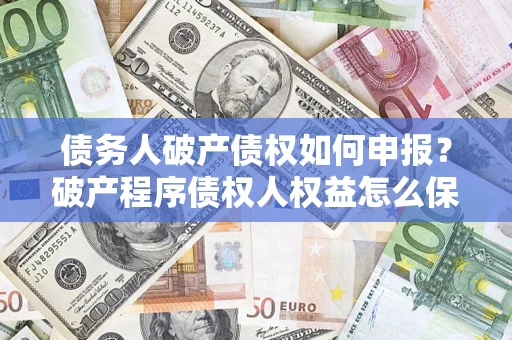 济南债务人破产债权如何申报？破产程序债权人权益怎么保障？