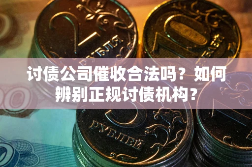 济南讨债公司催收合法吗？如何辨别正规讨债机构？