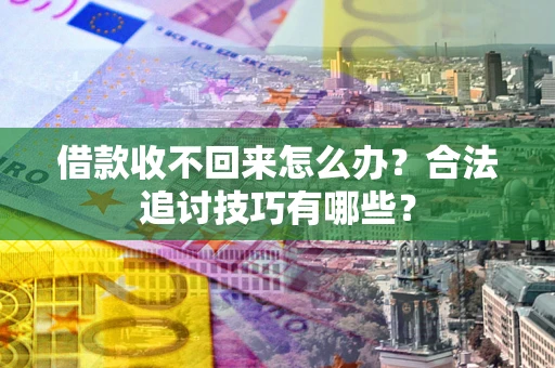 济南借款收不回来怎么办？合法追讨技巧有哪些？