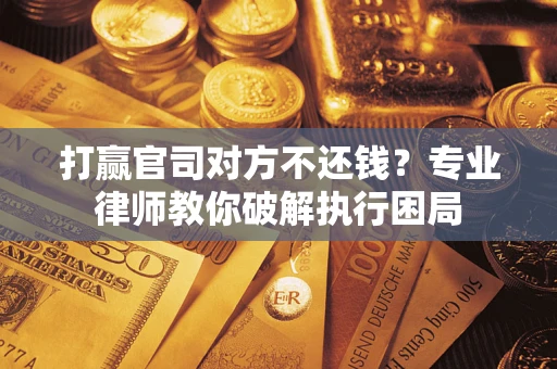 济南打赢官司对方不还钱？专业律师教你破解执行困局