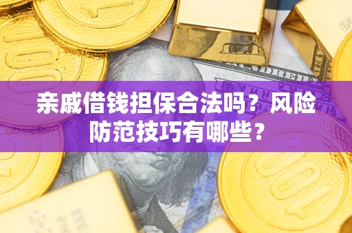 济南亲戚借钱担保合法吗？风险防范技巧有哪些？