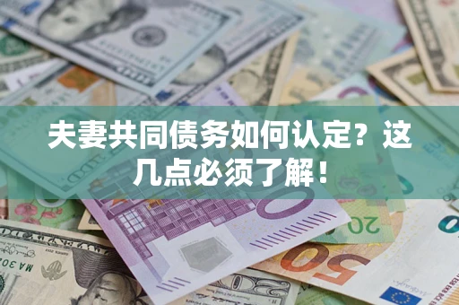 济南夫妻共同债务如何认定？这几点必须了解！