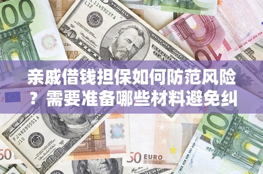 济南亲戚借钱担保如何防范风险？需要准备哪些材料避免纠纷？