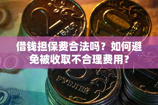 济南借钱担保费合法吗？如何避免被收取不合理费用？