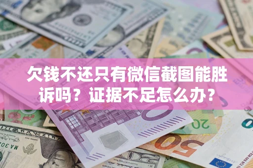济南欠钱不还只有微信截图能胜诉吗？证据不足怎么办？