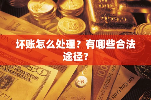 济南坏账怎么处理？有哪些合法途径？