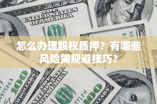 济南怎么办理股权质押？有哪些风险需规避技巧？