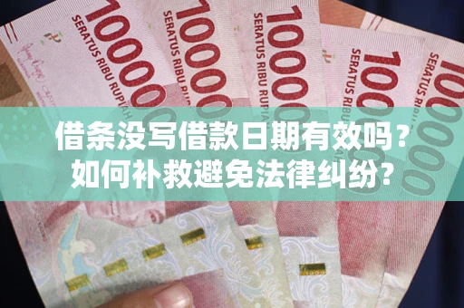 济南借条没写借款日期有效吗？如何补救避免法律纠纷？