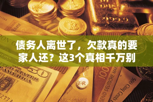 济南债务人离世了，欠款真的要家人还？这3个真相千万别弄错