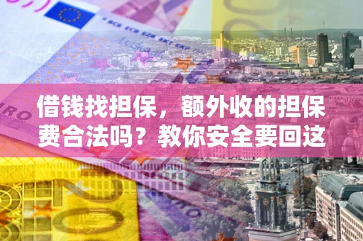 济南借钱找担保，额外收的担保费合法吗？教你安全要回这笔钱