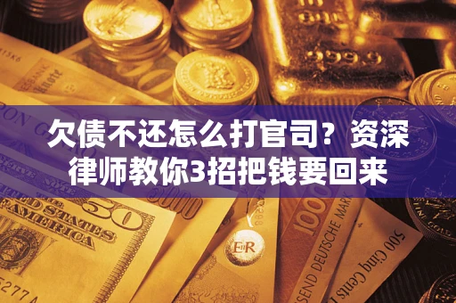 济南欠债不还怎么打官司？资深律师教你3招把钱要回来