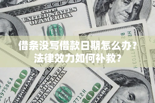 济南借条没写借款日期怎么办?法律效力如何补救? 济南借条没写借款日期怎么办?法律效力如何补救?
