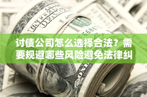济南讨债公司怎么选择合法?需要规避哪些风险避免法律纠纷? 济南讨债公司怎么选择合法?需要规避哪些风险避免法律纠纷?
