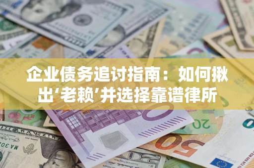 济南企业债务追讨指南：如何揪出‘老赖’并选择靠谱律所