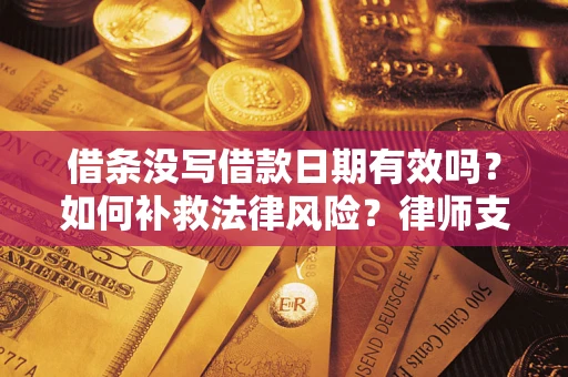 济南借条没写借款日期有效吗？如何补救法律风险？律师支招