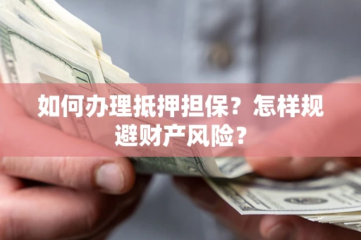 济南如何办理抵押担保？怎样规避财产风险？