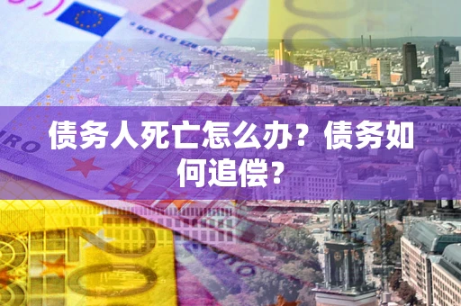 济南债务人死亡怎么办？债务如何追偿？