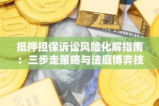 济南抵押担保诉讼风险化解指南：三步走策略与法庭博弈技巧