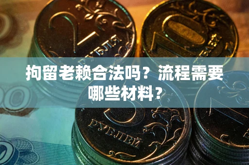 济南拘留老赖合法吗？流程需要哪些材料？