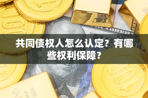 济南共同债权人怎么认定？有哪些权利保障？
