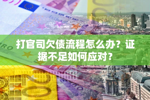 济南打官司欠债流程怎么办？证据不足如何应对？