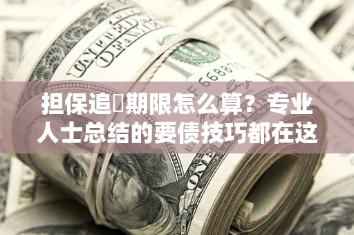 济南担保追償期限怎么算？专业人士总结的要债技巧都在这里了