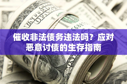 济南催收非法债务违法吗？应对恶意讨债的生存指南