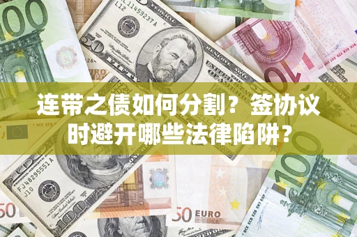 济南连带之债如何分割？签协议时避开哪些法律陷阱？