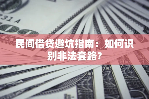 济南民间借贷避坑指南：如何识别非法套路？