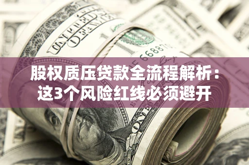 济南股权质压贷款全流程解析：这3个风险红线必须避开