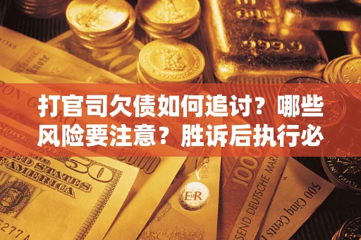 济南打官司欠债如何追讨？哪些风险要注意？胜诉后执行必看！