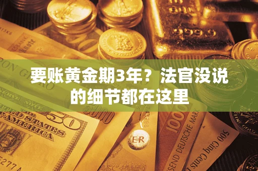 济南要账黄金期3年？法官没说的细节都在这里