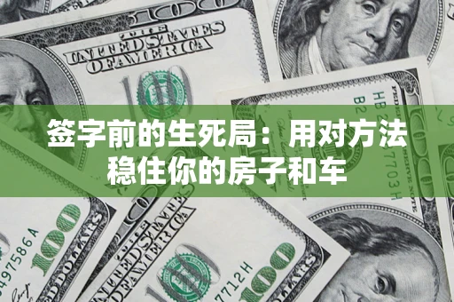 济南签字前的生死局：用对方法稳住你的房子和车