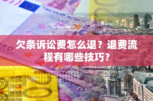济南欠条诉讼费怎么退？退费流程有哪些技巧？