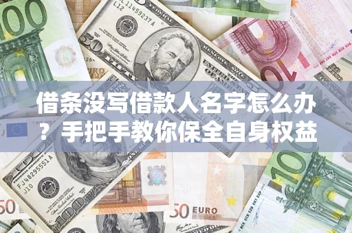 济南借条没写借款人名字怎么办？手把手教你保全自身权益