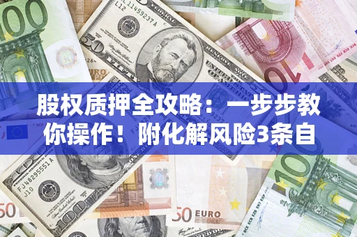 济南股权质押全攻略：一步步教你操作！附化解风险3条自救法则