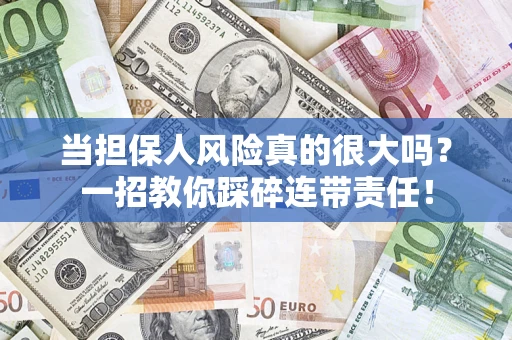 济南当担保人风险真的很大吗？一招教你踩碎连带责任！
