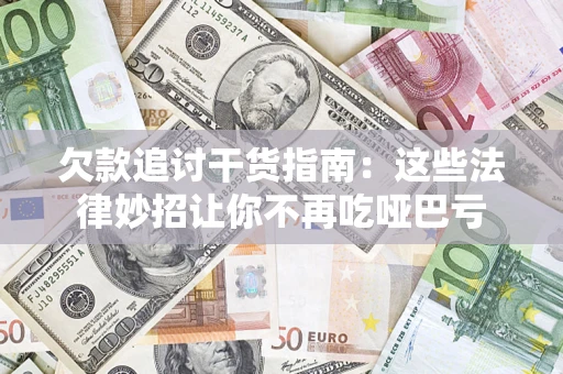 济南欠款追讨干货指南：这些法律妙招让你不再吃哑巴亏