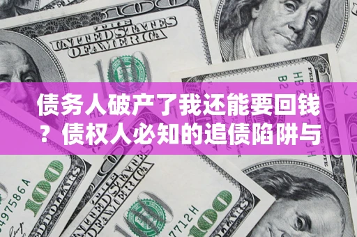 济南债务人破产了我还能要回钱？债权人必知的追债陷阱与破局之道