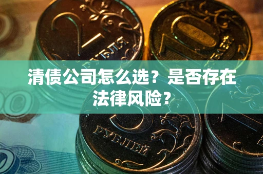 济南清债公司怎么选？是否存在法律风险？