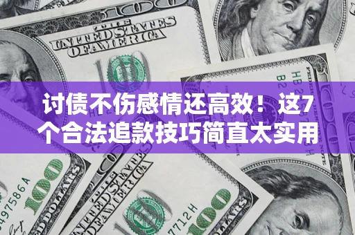 济南讨债不伤感情还高效！这7个合法追款技巧简直太实用