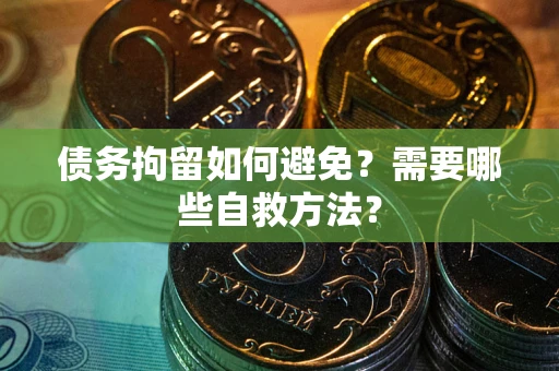 济南债务拘留如何避免？需要哪些自救方法？