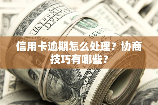 济南信用卡逾期怎么处理？协商技巧有哪些？