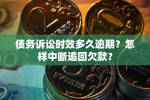 济南债务诉讼时效多久逾期？怎样中断追回欠款？
