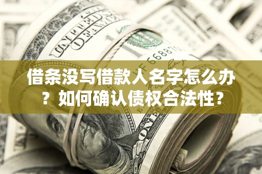 济南借条没写借款人名字怎么办？如何确认债权合法性？