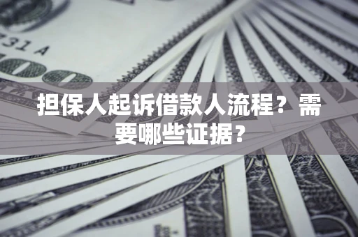 济南担保人起诉借款人流程?需要哪些证据? 济南担保人起诉借款人流程?需要哪些证据?